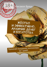 Жёстко и эффективно. Алхимия денег и богатства. Прокачай мышление миллионера за 7 дней!