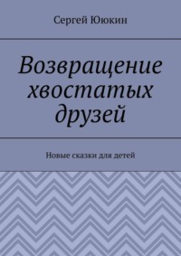 Возвращение хвостатых друзей. Новые сказки для детей