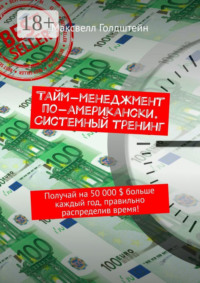 Тайм-менеджмент по-американски. Системный тренинг. Получай на 50 000 $ больше каждый год, правильно распределив время!