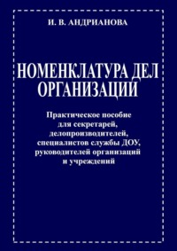 Номенклатура дел организации. Практическое пособие для секретарей, делопроизводителей, специалистов службы ДОУ, руководителей организаций и учреждений