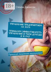 Управление предприятием на 100%. Повышаем эффективность управления и твои доходы в 10 раз. Прокачай мышление миллионера!