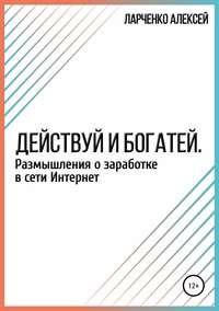 Действуй и богатей. Размышления о заработке в сети Интернет