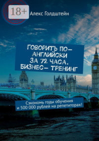 Говорить по-английски за 72 часа. Бизнес- тренинг. Сэкономь годы обучения и 500 000 рублей на репетиторах!