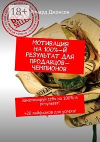 Мотивация на 100%-й результат для продавцов-чемпионов. Замотивируй себя на 100%-й результат! +20 лайфхаков для успеха!