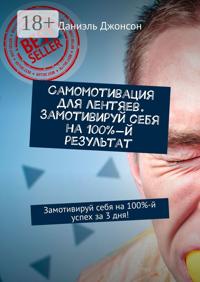 Самомотивация для лентяев. Замотивируй себя на 100%-й результат. Замотивируй себя на 100%-й успех за 3 дня!
