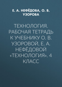 Технология. Рабочая тетрадь к учебнику О. В. Узоровой, Е. А. Нефёдовой «Технология». 4 класс