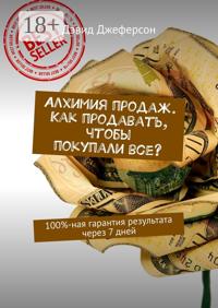 Алхимия продаж. Как продавать, чтобы покупали все? 100%-ная гарантия результата через 7 дней