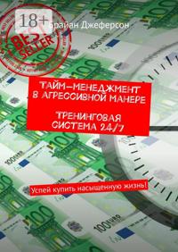 Тайм-менеджмент в агрессивной манере. Тренинговая система 24/7. Успей купить насыщенную жизнь!