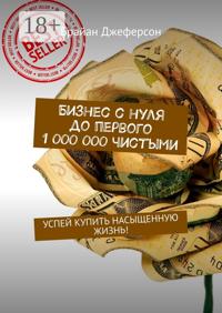 Бизнес с нуля до первого 1 000 000 чистыми. Успей купить насыщенную жизнь!