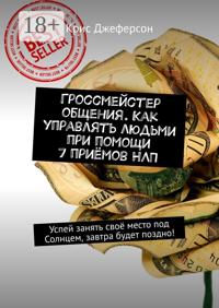 Гроссмейстер общения. Как управлять людьми при помощи 7 приёмов НЛП. Успей занять своё место под Солнцем, завтра будет поздно!