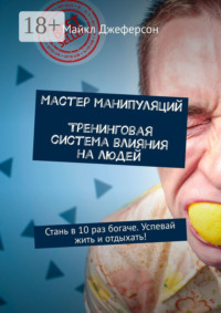 Мастер манипуляций. Тренинговая система влияния на людей. Стань в 10 раз богаче. Успевай жить и отдыхать!