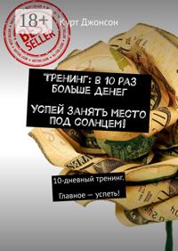 Тренинг: в 10 раз больше денег. Успей занять место под солнцем! 10-дневный тренинг. Главное – успеть!