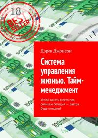 Система управления жизнью. Тайм-менеджмент. Успей занять место под солнцем сегодня – завтра будет поздно!