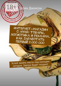 Интернет-магазин с нуля: товары, логистика и реклама. Как заработать первый 1 000 000. Успей занять место под солнцем сегодня. Завтра будет поздно!