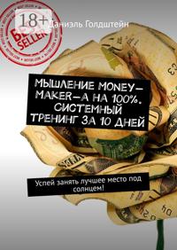 Мышление Money-Maker-а на 100%. Системный тренинг за 10 дней. Успей занять лучшее место под солнцем!