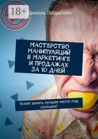 Мастерство манипуляций в маркетинге и продажах за 10 дней. Успей занять лучшее место под солнцем!