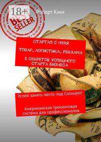 Стартап с нуля. Товар, логистика, реклама. 5 секретов успешного старта бизнеса. Успей занять место под Солнцем! Американская тренинговая система для профессионалов