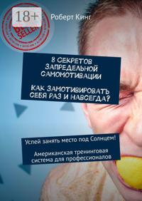 8 секретов запредельной самомотивации. Как замотивировать себя раз и навсегда? Успей занять место под Солнцем! Американская тренинговая система для профессионалов