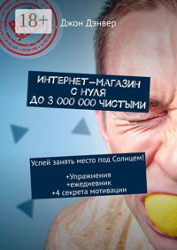 Интернет-магазин с нуля до 3 000 000 чистыми. Успей занять место под Солнцем! Упражнения+ежедневник+4 секрета мотивации
