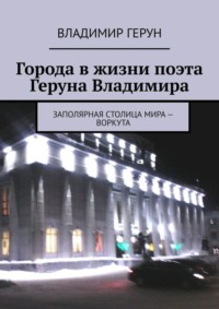 Города в жизни поэта Геруна Владимира. Заполярная столица мира – Воркута