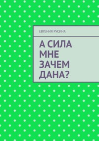 А сила мне зачем дана?