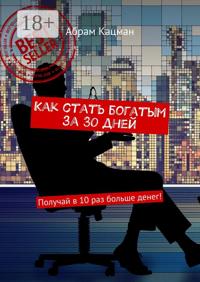 Как стать богатым за 30 дней. Получай в 10 раз больше денег!