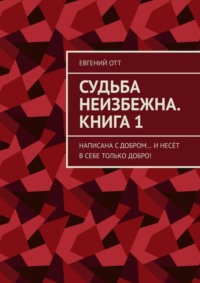 Судьба неизбежна. Книга 1. Написана с добром… и несёт в себе только добро!
