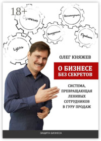 О бизнесе без секретов. Система, превращающая ленивых сотрудников в гуру продаж