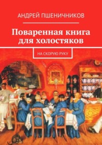 Поваренная книга для холостяков. На скорую руку