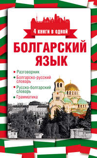 Болгарский язык. 4 книги в одной: разговорник, болгарско-русский словарь, русско-болгарский словарь, грамматика