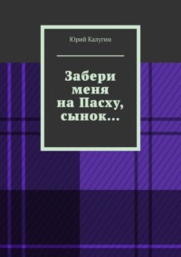 Забери меня на Пасху, сынок… Сострадание исцелит больше грехов, чем осуждение. Наше спасение – в умении сострадать