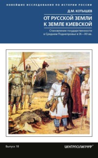 От Русской земли к земле Киевской. Становление государственности в Среднем Поднепровье. IX– XII вв.