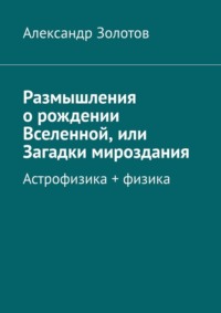 Размышления о рождении Вселенной, или Загадки мироздания. Астрофизика + физика