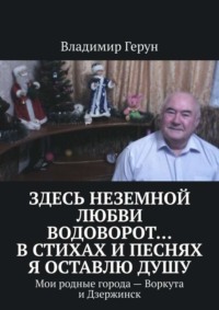Здесь неземной любви водоворот… В стихах и песнях я оставлю душу. Мои родные города – Воркута и Дзержинск
