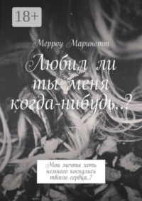 Любил ли ты меня когда-нибудь..? Мои мечты хоть немного коснулись твоего сердца..?