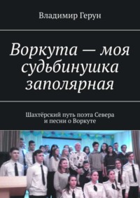 Воркута – моя судьбинушка заполярная. Шахтёрский путь поэта Севера и песни о Воркуте