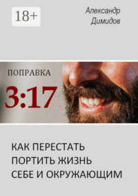 Поправка 3:17. Как перестать портить жизнь себе и окружающим