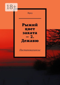 Рыжий цвет заката – 2. Дежавю. Постапокалипсис