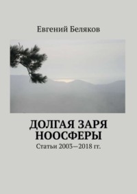 Долгая заря Ноосферы. Статьи 2003-2018 гг.