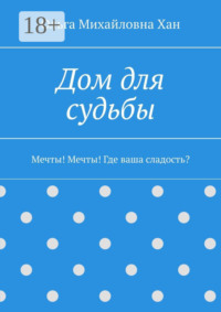 Дом для судьбы. Мечты! Мечты! Где ваша сладость?
