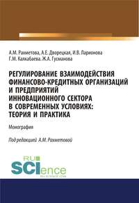 Регулирование взаимодействия финансово-кредитных организаций и предприятий инновационного сектора в современных условиях: теория и практика