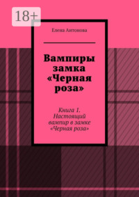 Вампиры замка «Черная роза». Книга 1. Настоящий вампир в замке «Черная роза»