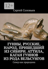 Гунны, Русские, народ, пришедший из Сибири. Аттила, каган гуннов из рода Вельсунгов. Север как прародина