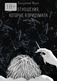 Отношения, которые я придумала. Часть II