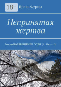 Непринятая жертва. Роман ВОЗВРАЩЕНИЕ СОЛНЦА. Часть IV