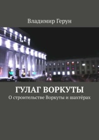 ГУЛАГ Воркуты. О строительстве Воркуты и шахтёрах