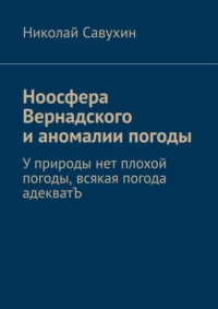 Ноосфера Вернадского и аномалии погоды. У природы нет плохой погоды, всякая погода адекватЪ