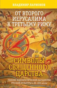 От Второго Иерусалима к Третьему Риму. Символы Священного Царства. Генезис идеократической парадигмы русской культуры в XI–XIII веках.