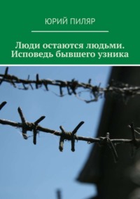 Люди остаются людьми. Исповедь бывшего узника