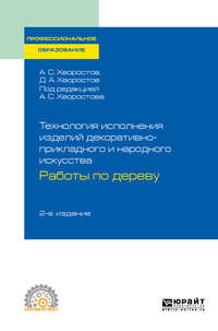 Технология исполнения изделий декоративно-прикладного и народного искусства: работы по дереву 2-е изд., испр. и доп. Практическое пособие для СПО